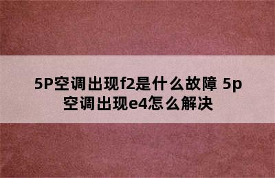 5P空调出现f2是什么故障 5p空调出现e4怎么解决